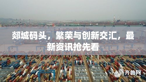郯城碼頭，繁榮與創新交匯，最新資訊搶先看