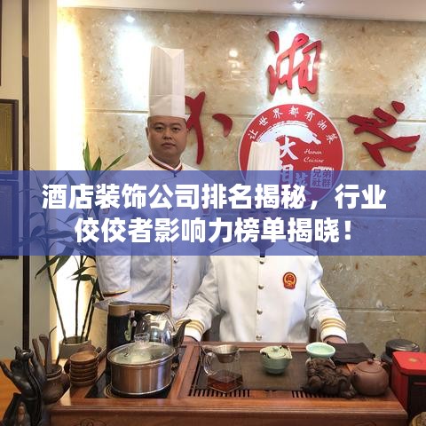酒店裝飾公司排名揭秘，行業佼佼者影響力榜單揭曉！