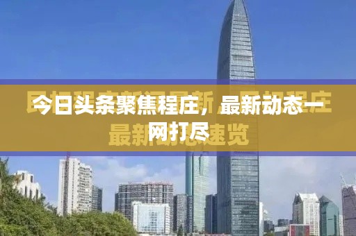 今日頭條聚焦程莊,最新動(dòng)態(tài)一網(wǎng)打盡
