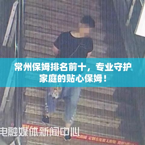 常州保姆排名前十,專業(yè)守護家庭的貼心保姆!