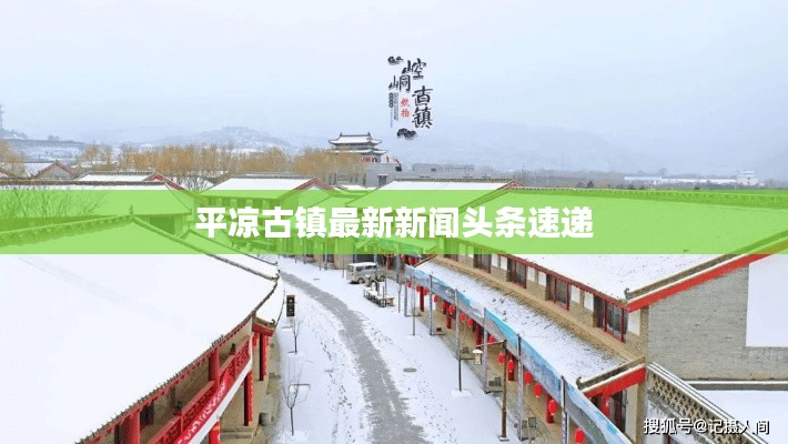 平涼古鎮(zhèn)最新新聞頭條速遞