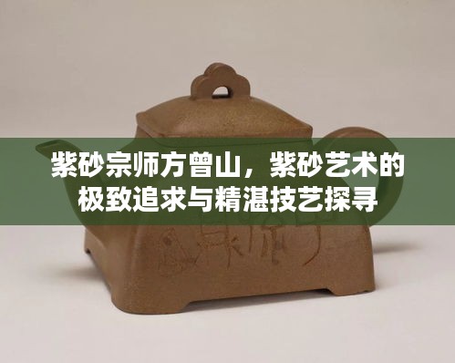 紫砂宗師方曾山，紫砂藝術(shù)的極致追求與精湛技藝探尋
