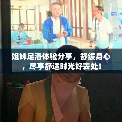 姐妹足浴體驗分享，舒緩身心，盡享舒適時光好去處！