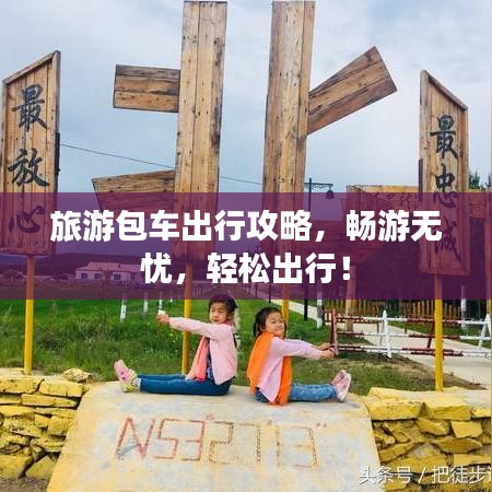 旅游包車(chē)出行攻略,暢游無(wú)憂,輕松出行!