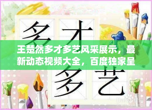 王楚然多才多藝風采展示，最新動態(tài)視頻大全，百度獨家呈現(xiàn)！