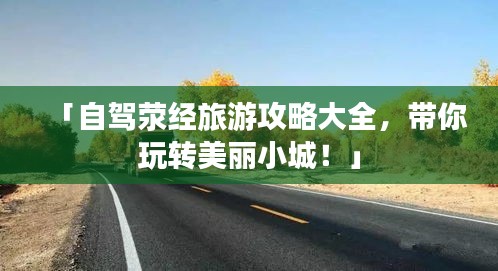 「自駕滎經(jīng)旅游攻略大全,帶你玩轉(zhuǎn)美麗小城!」