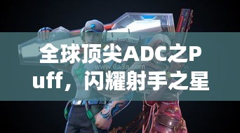 全球頂尖ADC之Puff,閃耀射手之星,引領賽場風云!