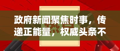 政府新聞聚焦時(shí)事,傳遞正能量,權(quán)威頭條不容錯(cuò)過(guò)