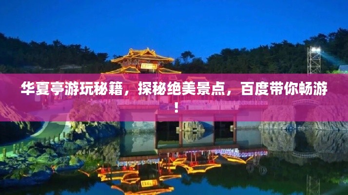 華夏亭游玩秘籍,探秘絕美景點,百度帶你暢游!