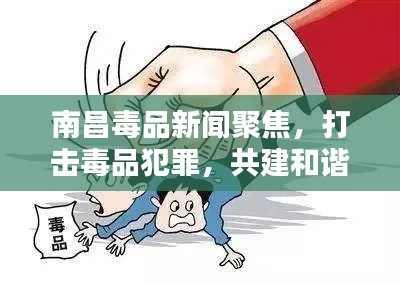 南昌毒品新聞聚焦,打擊毒品犯罪,共建和諧社會
