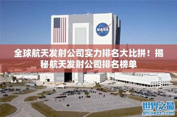 全球航天發射公司實力排名大比拼!揭秘航天發射公司排名榜單