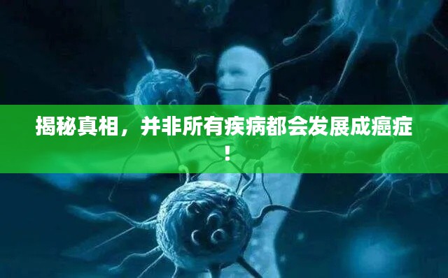 揭秘真相,并非所有疾病都會發(fā)展成癌癥!