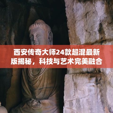 西安傳奇大師24款超混最新版揭秘,科技與藝術完美融合的魅力之旅