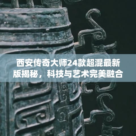 西安傳奇大師24款超混最新版揭秘,科技與藝術完美融合的魅力之旅