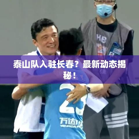 泰山隊入駐長春?最新動態揭秘!