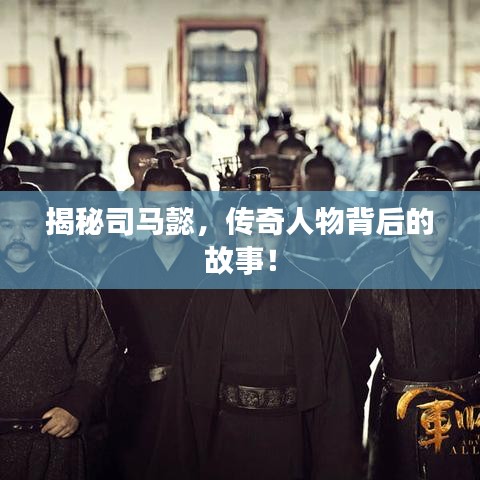 揭秘司馬懿,傳奇人物背后的故事!