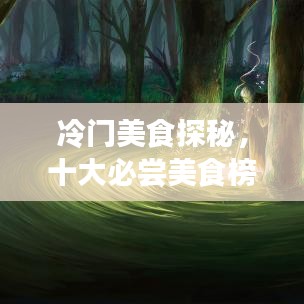 冷門美食探秘,十大必嘗美食榜單,帶你開啟未知的美食之旅