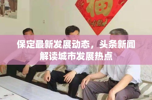 保定最新發展動態,頭條新聞解讀城市發展熱點