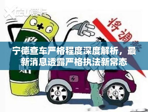 寧德查車嚴格程度深度解析,最新消息透露嚴格執法新常態