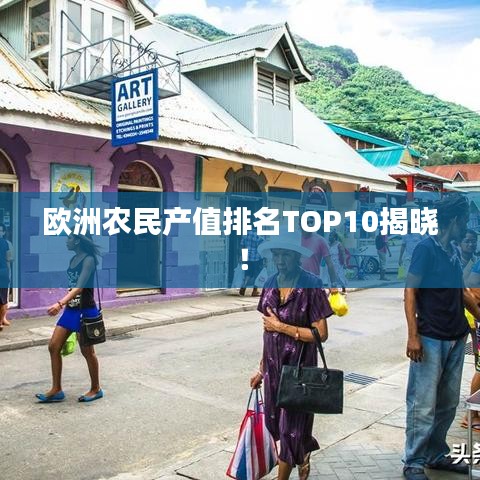 歐洲農(nóng)民產(chǎn)值排名TOP10揭曉！