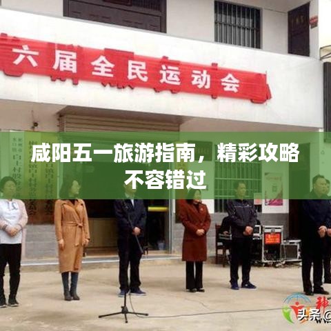 咸陽五一旅游指南,精彩攻略不容錯過