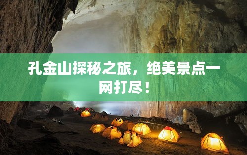 孔金山探秘之旅，絕美景點一網(wǎng)打盡！