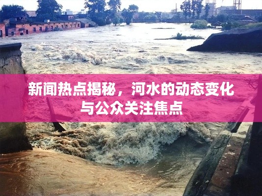 新聞熱點揭秘，河水的動態(tài)變化與公眾關注焦點