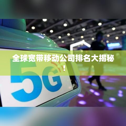 全球寬帶移動公司排名大揭秘!