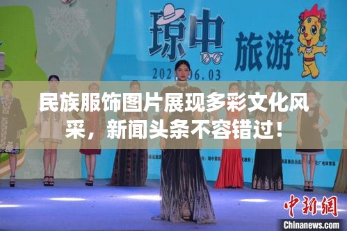 民族服飾圖片展現多彩文化風采,新聞頭條不容錯過!