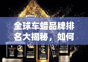 全球車蠟品牌排名大揭秘,如何選擇優質車蠟產品?