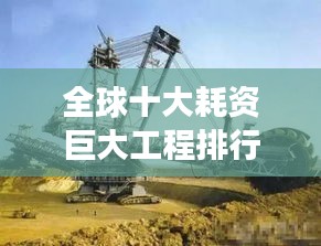 全球十大耗資巨大工程排行榜,震撼世界的建設巨頭!