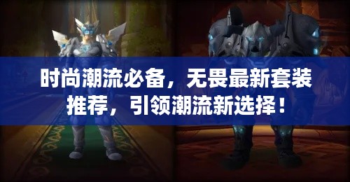 時尚潮流必備,無畏最新套裝推薦,引領(lǐng)潮流新選擇!