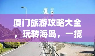 廈門旅游攻略大全,玩轉(zhuǎn)海島,一攬全面游玩指南