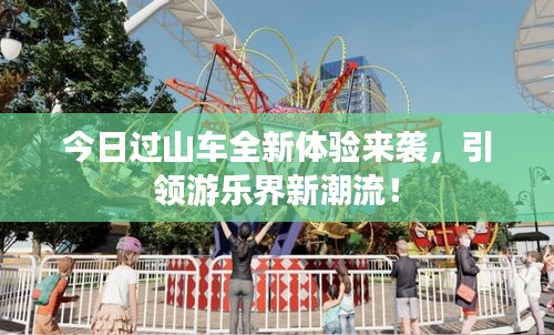 今日過山車全新體驗(yàn)來襲,引領(lǐng)游樂界新潮流!
