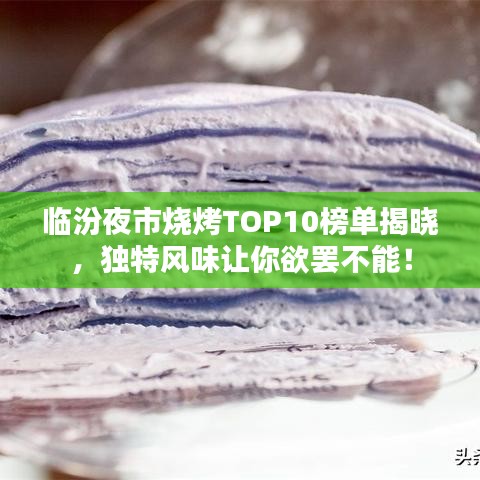 臨汾夜市燒烤TOP10榜單揭曉,獨特風味讓你欲罷不能!