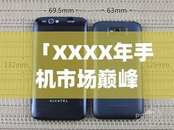 「XXXX年手機市場巔峰之戰,回顧當年排名前十的智能手機傳奇」
