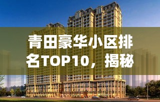 青田豪華小區(qū)排名TOP10，揭秘繁華背后的尊貴居所