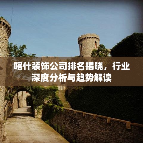喀什裝飾公司排名揭曉,行業深度分析與趨勢解讀