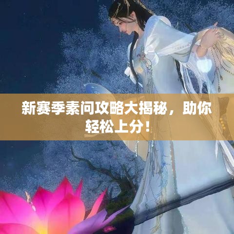 新賽季素問攻略大揭秘,助你輕松上分!