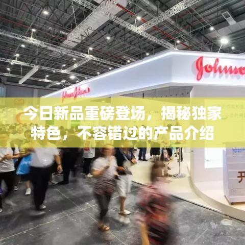 今日新品重磅登場，揭秘獨家特色，不容錯過的產(chǎn)品介紹