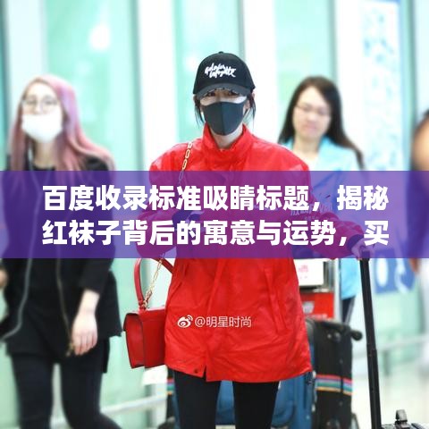 百度收錄標準吸睛標題，揭秘紅襪子背后的寓意與運勢，買紅襪子真的好嗎？