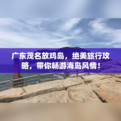 廣東茂名放雞島,絕美旅行攻略,帶你暢游海島風(fēng)情!