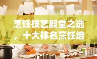 烹飪技藝殿堂之選,十大排名烹飪培訓(xùn)課程推薦!
