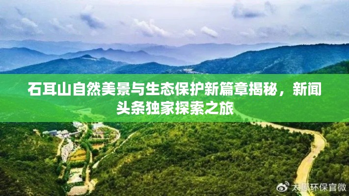 石耳山自然美景與生態保護新篇章揭秘,新聞頭條獨家探索之旅