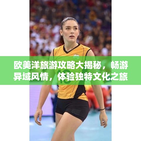 歐美洋旅游攻略大揭秘,暢游異域風情,體驗獨特文化之旅!