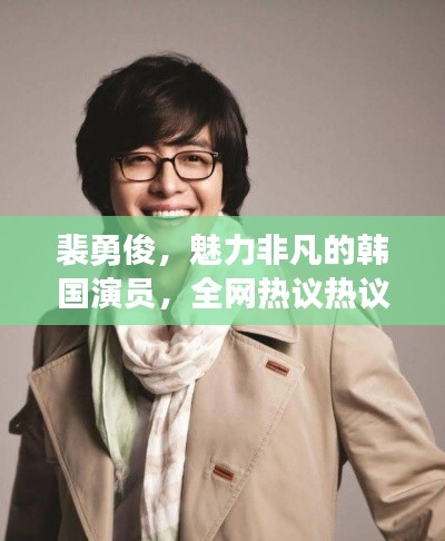 裴勇俊，魅力非凡的韓國演員，全網熱議熱議熱議！