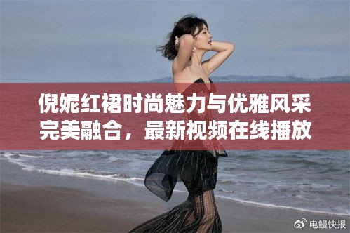 倪妮紅裙時尚魅力與優雅風采完美融合,最新視頻在線播放