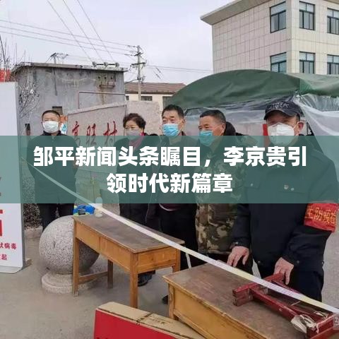 鄒平新聞頭條矚目,李京貴引領(lǐng)時(shí)代新篇章